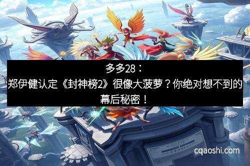 多多28：郑伊健认定《封神榜2》很像大菠萝？你绝对想不到的幕后秘密！
