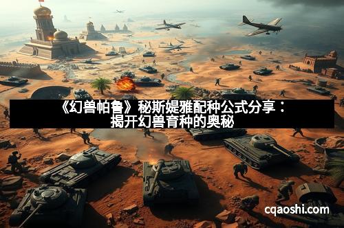 《幻兽帕鲁》秘斯媞雅配种公式分享：揭开幻兽育种的奥秘