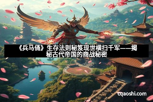 《兵马俑》生存法则秘笈现世横扫千军——揭秘古代帝国的商战秘密